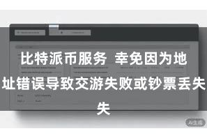 比特派币服务  幸免因为地址错误导致交游失败或钞票丢失