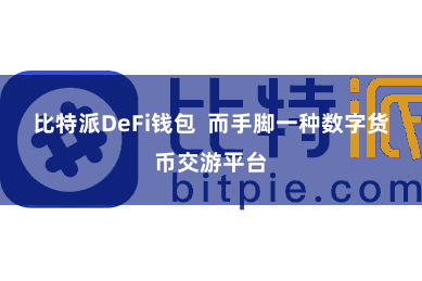 比特派DeFi钱包  而手脚一种数字货币交游平台
