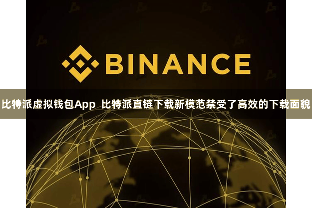 比特派虚拟钱包App  比特派直链下载新模范禁受了高效的下载面貌