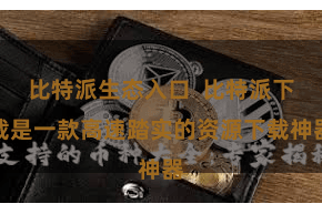 比特派生态入口  比特派下载是一款高速踏实的资源下载神器